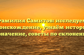 Фамилия Самитов: исследуем происхождение, узнаём историю и значение, советы по склонению