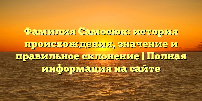 Фамилия Самосюк: история происхождения, значение и правильное склонение | Полная информация на сайте Фамилия Самосюк: история происхождения, значение и правильное склонение | Полная информация на сайте