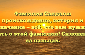 Фамилия Сандаля: происхождение, история и значение — всё, что вам нужно знать о этой фамилии! Склонение на пальцах.