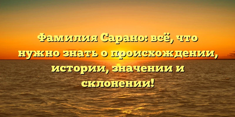 Фамилия Сарано: всё, что нужно знать о происхождении, истории, значении и склонении! Фамилия Сарано: всё, что нужно знать о происхождении, истории, значении и склонении!