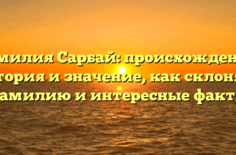 Фамилия Сарбай: происхождение, история и значение, как склонять фамилию и интересные факты