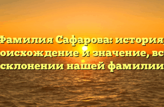 Фамилия Сафарова: история, происхождение и значение, все о склонении нашей фамилии