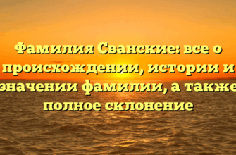 Фамилия Сванские: все о происхождении, истории и значении фамилии, а также полное склонение