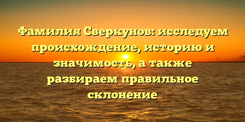 Фамилия Сверкунов: исследуем происхождение, историю и значимость, а также разбираем правильное склонение Фамилия Сверкунов: исследуем происхождение, историю и значимость, а также разбираем правильное склонение