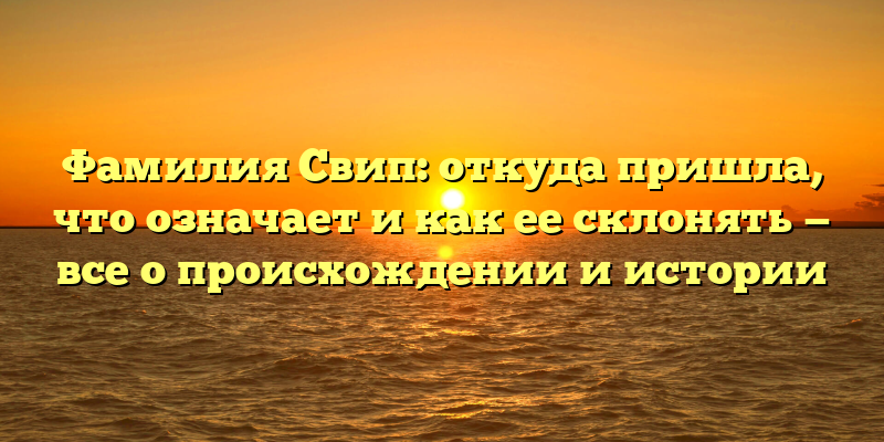 Фамилия Свип: откуда пришла, что означает и как ее склонять — все о происхождении и истории
