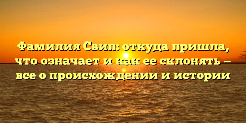 Фамилия Свип: откуда пришла, что означает и как ее склонять — все о происхождении и истории Фамилия Свип: откуда пришла, что означает и как ее склонять — все о происхождении и истории