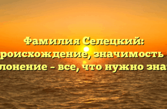 Фамилия Селецкий: происхождение, значимость и склонение – все, что нужно знать!