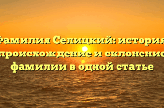 Фамилия Селицкий: история, происхождение и склонение фамилии в одной статье