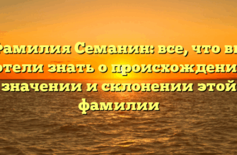 Фамилия Семанин: все, что вы хотели знать о происхождении, значении и склонении этой фамилии