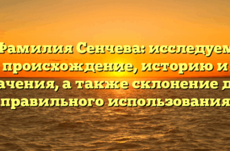 Фамилия Сенчева: исследуем происхождение, историю и значения, а также склонение для правильного использования