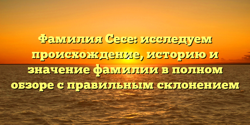 Фамилия Сесе: исследуем происхождение, историю и значение фамилии в полном обзоре с правильным склонением