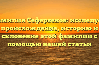 Фамилия Сефербеков: исследуем происхождение, историю и склонение этой фамилии с помощью нашей статьи