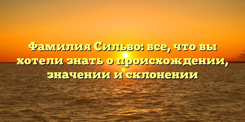 Фамилия Сильво: все, что вы хотели знать о происхождении, значении и склонении Фамилия Сильво: все, что вы хотели знать о происхождении, значении и склонении