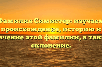 Фамилия Симистер: изучаем происхождение, историю и значение этой фамилии, а также склонение.
