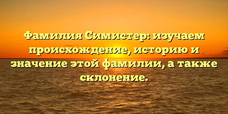 Фамилия Симистер: изучаем происхождение, историю и значение этой фамилии, а также склонение. Фамилия Симистер: изучаем происхождение, историю и значение этой фамилии, а также склонение.