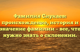 Фамилия Сиукаев: происхождение, история и значение фамилии – все, что нужно знать о склонении.