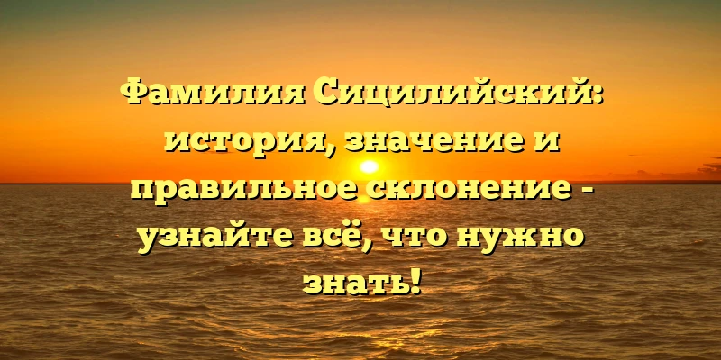 Фамилия Сицилийский: история, значение и правильное склонение - узнайте всё, что нужно знать! Фамилия Сицилийский: история, значение и правильное склонение - узнайте всё, что нужно знать!