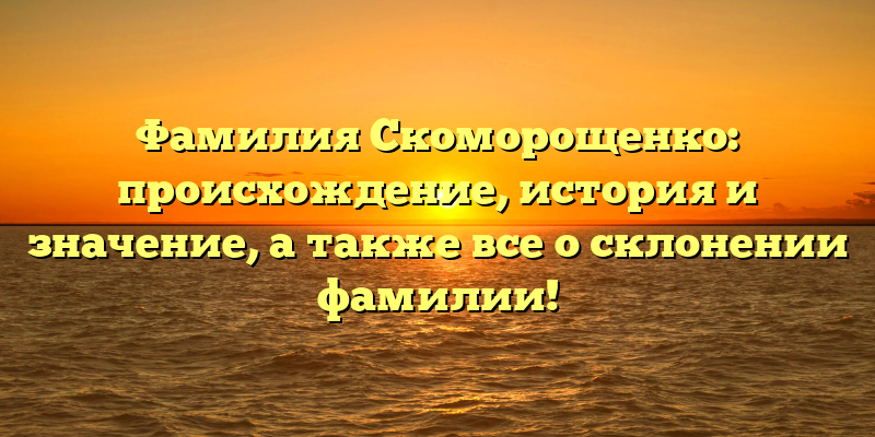 Фамилия Скоморощенко: происхождение, история и значение, а также все о склонении фамилии!