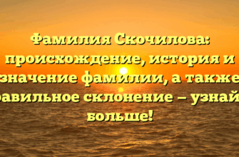 Фамилия Скочилова: происхождение, история и значение фамилии, а также правильное склонение — узнайте больше!