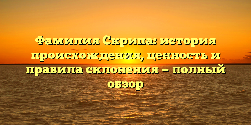 Фамилия Скрипа: история происхождения, ценность и правила склонения — полный обзор