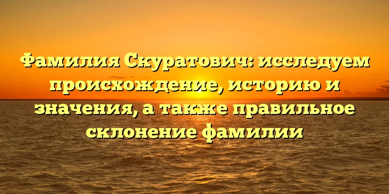 Фамилия Скуратович: исследуем происхождение, историю и значения, а также правильное склонение фамилии Фамилия Скуратович: исследуем происхождение, историю и значения, а также правильное склонение фамилии