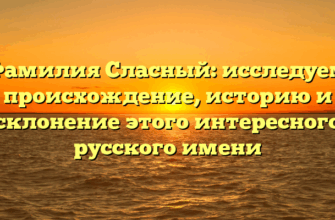 Фамилия Сласный: исследуем происхождение, историю и склонение этого интересного русского имени