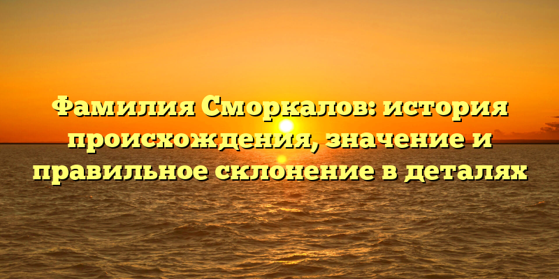 Фамилия Сморкалов: история происхождения, значение и правильное склонение в деталях