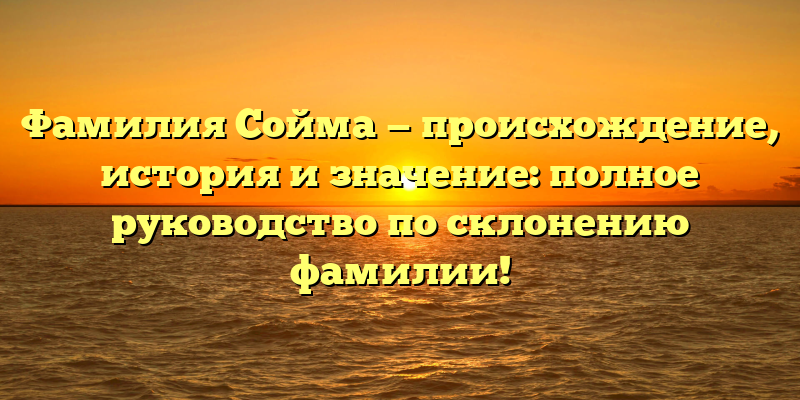 Фамилия Сойма — происхождение, история и значение: полное руководство по склонению фамилии!