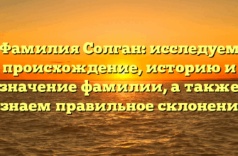 Фамилия Солган: исследуем происхождение, историю и значение фамилии, а также узнаем правильное склонение