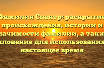 Фамилия Спектр: раскрытие происхождения, истории и значимости фамилии, а также склонение для использования в настоящее время