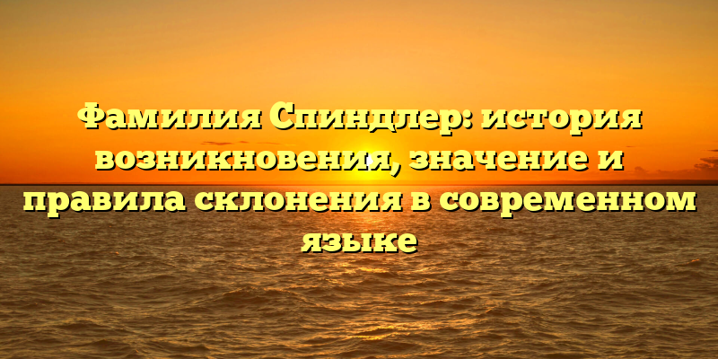 Фамилия Спиндлер: история возникновения, значение и правила склонения в современном языке