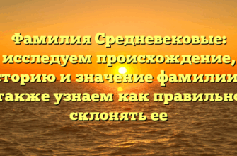 Фамилия Средневековые: исследуем происхождение, историю и значение фамилии, а также узнаем как правильно склонять ее