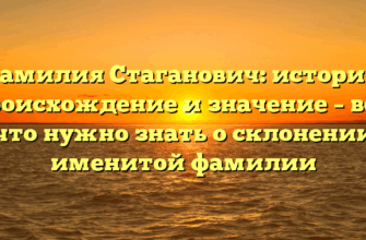 Фамилия Стаганович: история, происхождение и значение – все, что нужно знать о склонении именитой фамилии