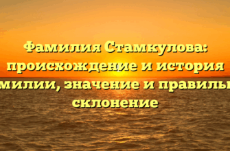 Фамилия Стамкулова: происхождение и история фамилии, значение и правильное склонение