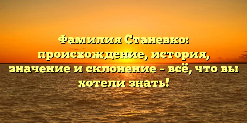 Фамилия Станевко: происхождение, история, значение и склонение – всё, что вы хотели знать! Фамилия Станевко: происхождение, история, значение и склонение – всё, что вы хотели знать!