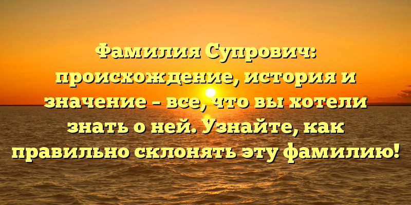 Фамилия Супрович: происхождение, история и значение – все, что вы хотели знать о ней. Узнайте, как правильно склонять эту фамилию!