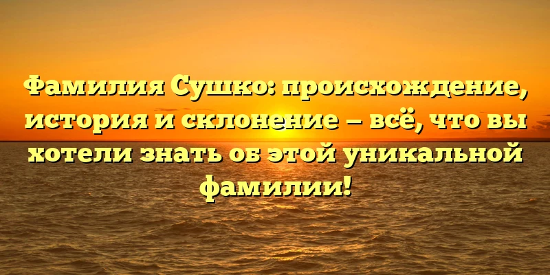 Фамилия Сушко: происхождение, история и склонение — всё, что вы хотели знать об этой уникальной фамилии! Фамилия Сушко: происхождение, история и склонение — всё, что вы хотели знать об этой уникальной фамилии!