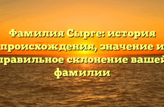 Фамилия Сырге: история происхождения, значение и правильное склонение вашей фамилии