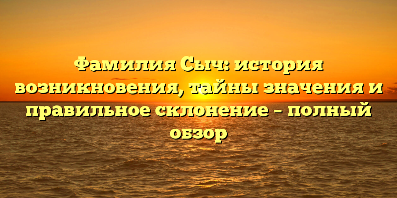 Фамилия Сыч: история возникновения, тайны значения и правильное склонение – полный обзор