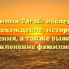 Фамилия Тагай: исследуем происхождение, историю и значения, а также выясняем склонение фамилии