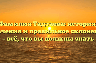Фамилия Тадтаева: история, значения и правильное склонение – всё, что вы должны знать