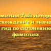 Фамилия Тай: история, происхождение и значение — полный гид по склонению данной фамилии