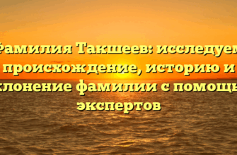 Фамилия Такшеев: исследуем происхождение, историю и склонение фамилии с помощью экспертов