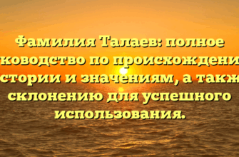 Фамилия Талаев: полное руководство по происхождению, истории и значениям, а также склонению для успешного использования.