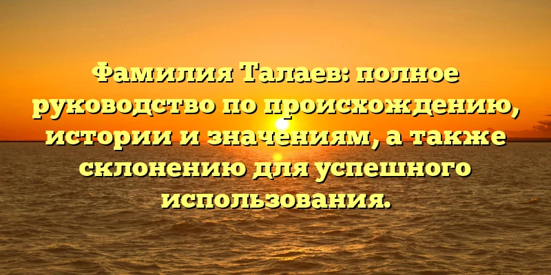 Фамилия Талаев: полное руководство по происхождению, истории и значениям, а также склонению для успешного использования. Фамилия Талаев: полное руководство по происхождению, истории и значениям, а также склонению для успешного использования.