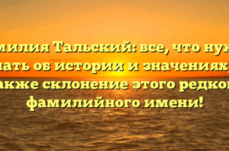Фамилия Тальский: все, что нужно знать об истории и значениях, а также склонение этого редкого фамилийного имени!