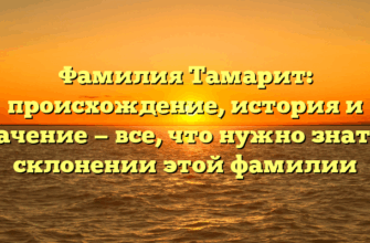 Фамилия Тамарит: происхождение, история и значение — все, что нужно знать о склонении этой фамилии