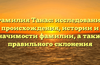 Фамилия Танас: исследование происхождения, истории и значимости фамилии, а также правильного склонения