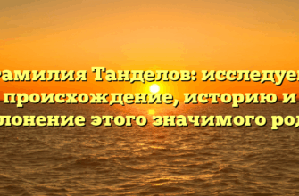 Фамилия Танделов: исследуем происхождение, историю и склонение этого значимого рода!