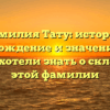 Фамилия Тату: история, происхождение и значение — все, что вы хотели знать о склонении этой фамилии